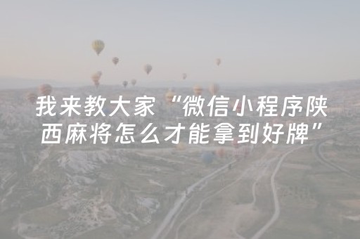 我来教大家“微信小程序陕西麻将怎么才能拿到好牌”（怎么设置才能赢)