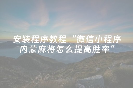 安装程序教程“微信小程序内蒙麻将怎么提高胜率”（控牌器)