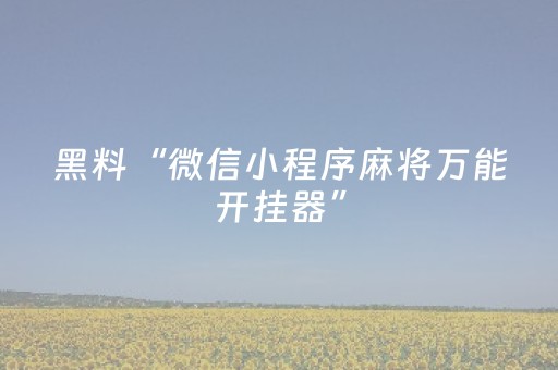 黑料“微信小程序麻将万能开挂器”（软挂神器)