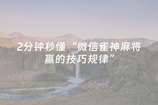 2分钟秒懂“微信雀神麻将赢的技巧规律”（怎么控制输赢)