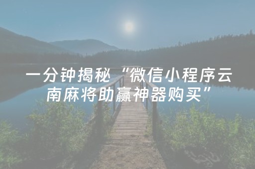 一分钟揭秘“微信小程序云南麻将助赢神器购买”（提高胜率软件)