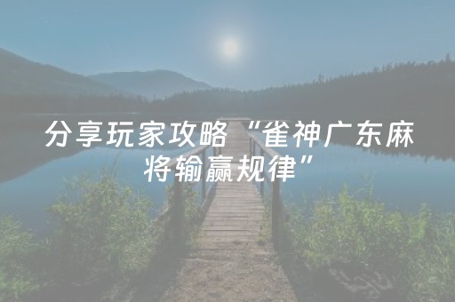 分享玩家攻略“雀神广东麻将输赢规律”（好友房怎么才能赢)