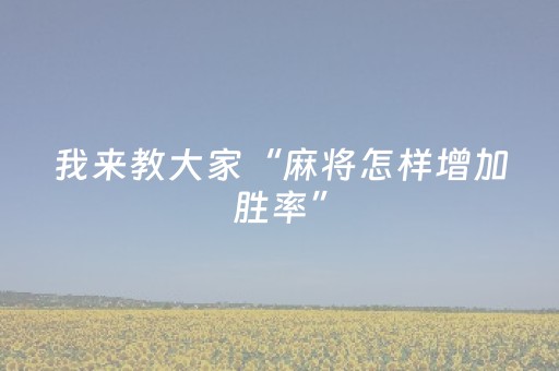 我来教大家“麻将怎样增加胜率”（怎么能调好牌)