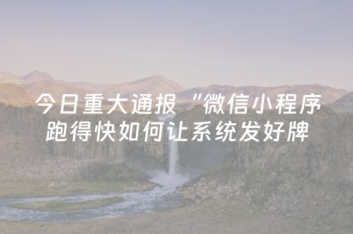 今日重大通报“微信小程序跑得快如何让系统发好牌”（确实有插件吗)