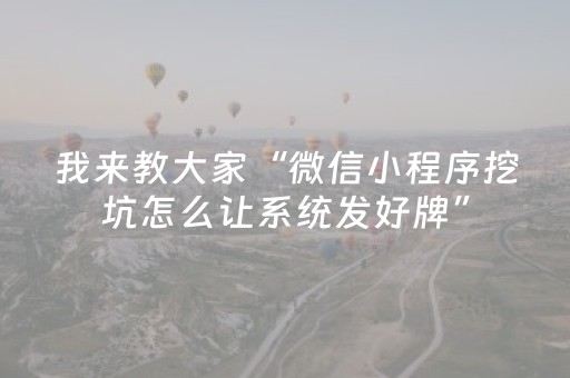 我来教大家“微信小程序挖坑怎么让系统发好牌”（开挂辅助插件)