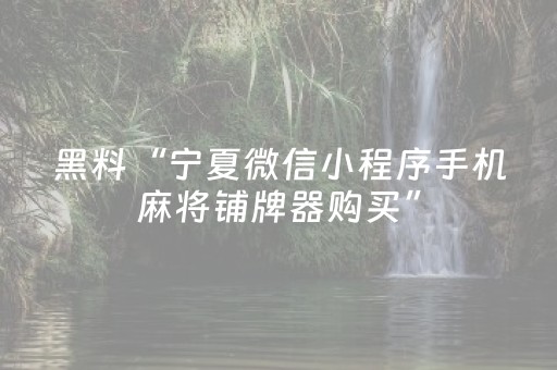 黑料“宁夏微信小程序手机麻将铺牌器购买”（辅助器下载)