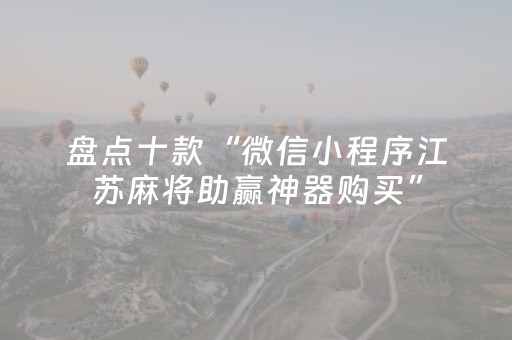 盘点十款“微信小程序江苏麻将助赢神器购买”（骗局大揭秘)