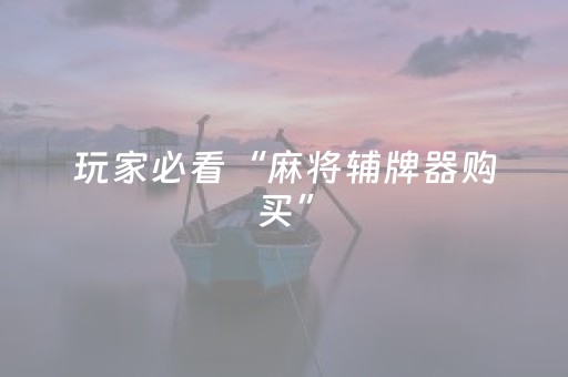 玩家必看“麻将辅牌器购买”（自建房怎么拿好牌)