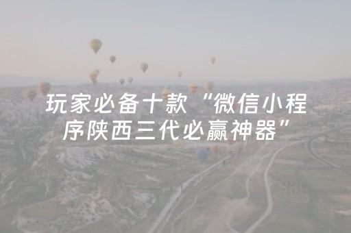 玩家必备十款“微信小程序陕西三代必赢神器”（怎么控制输赢)