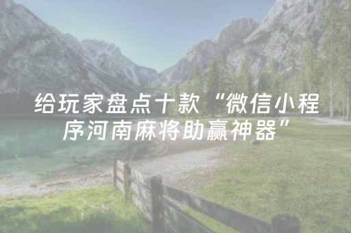 给玩家盘点十款“微信小程序河南麻将助赢神器”（做弊器软件下载)