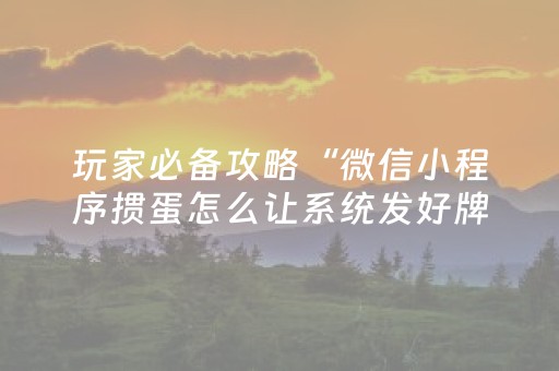 玩家必备攻略“微信小程序掼蛋怎么让系统发好牌”（万能开挂神器)