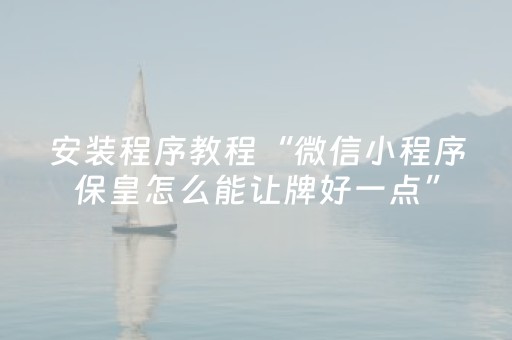 安装程序教程“微信小程序保皇怎么能让牌好一点”（神器最新免费)