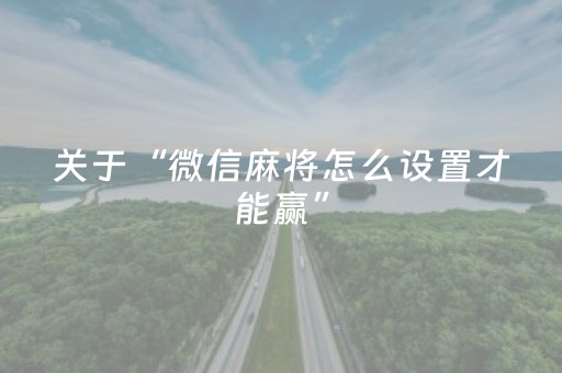 关于“微信麻将怎么设置才能赢”（辅助挂发牌规律)