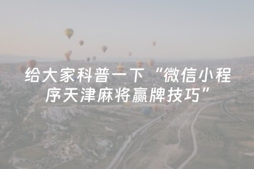 给大家科普一下“微信小程序天津麻将赢牌技巧”（怎么设置能有好牌)