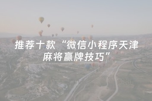 推荐十款“微信小程序天津麻将赢牌技巧”（怎么设置能有好牌)