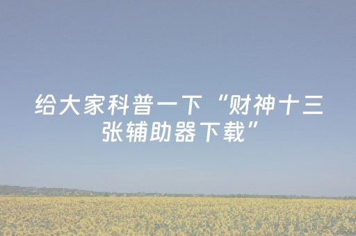给大家科普一下“财神十三张辅助器下载”（免费专用神器)