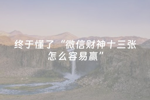 终于懂了“微信财神十三张怎么容易赢”（提高胜率软件)