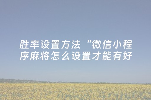 胜率设置方法“微信小程序麻将怎么设置才能有好牌”（控牌器)