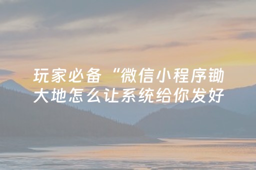 玩家必备“微信小程序锄大地怎么让系统给你发好牌”（怎么增加胜率)