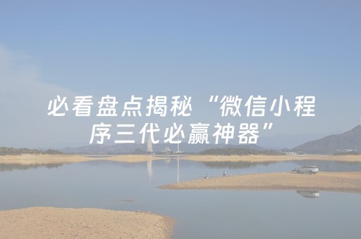 必看盘点揭秘“微信小程序三代必赢神器”（辅助器下载)