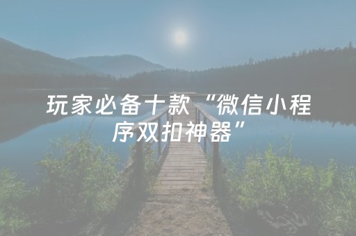 玩家必备十款“微信小程序双扣神器”（必赢神器)