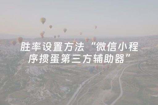 胜率设置方法“微信小程序掼蛋第三方辅助器”（辅助挂发牌规律)