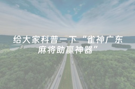 给大家科普一下“雀神广东麻将助赢神器”（怎么增加胜率)