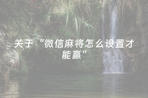 关于“微信麻将怎么设置才能赢”（辅助挂发牌规律)