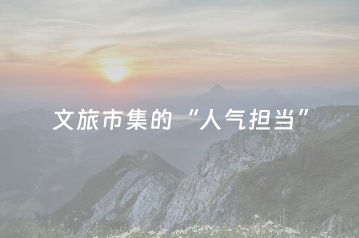文旅市集的“人气担当”