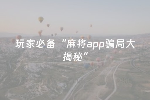 玩家必备“麻将app骗局大揭秘”（助赢神器)