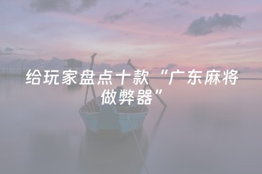 给玩家盘点十款“广东麻将做弊器”（输赢跟id号有关系吗)