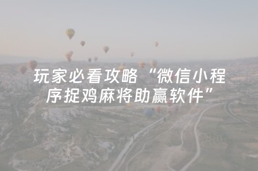 玩家必看攻略“微信小程序捉鸡麻将助赢软件”（规律确实有挂)