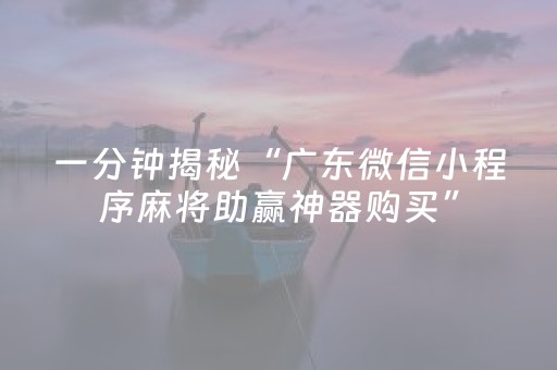 一分钟揭秘“广东微信小程序麻将助赢神器购买”（辅助神器免费)