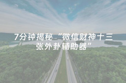 7分钟揭秘“微信财神十三张外卦辅助器”（自建房怎么拿好牌)