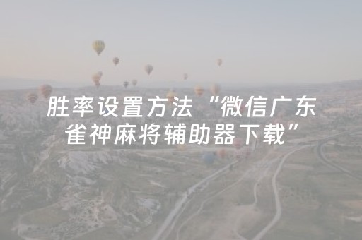 胜率设置方法“微信广东雀神麻将辅助器下载”（究竟是不是有挂)