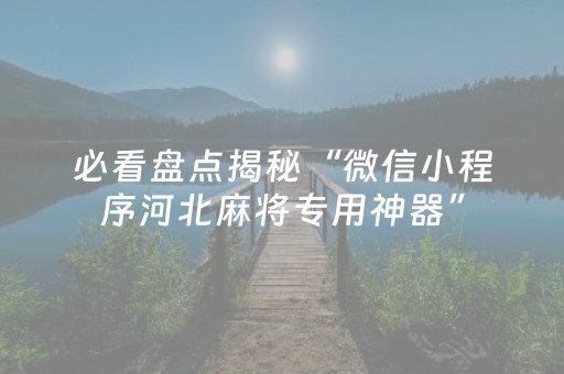 必看盘点揭秘“微信小程序河北麻将专用神器”（插件可信吗)