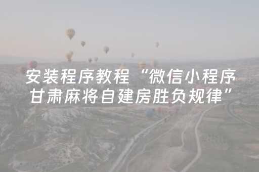 安装程序教程“微信小程序甘肃麻将自建房胜负规律”（规律确实有挂)