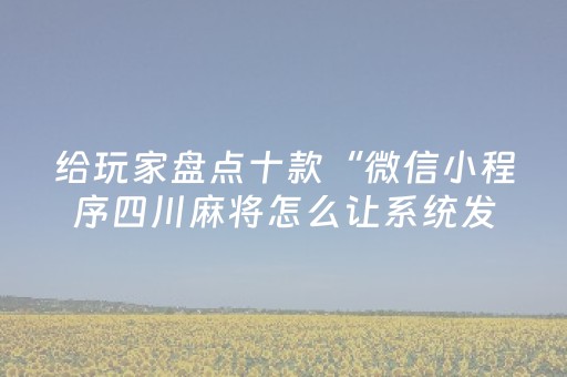 给玩家盘点十款“微信小程序四川麻将怎么让系统发好牌”（透明器教程)