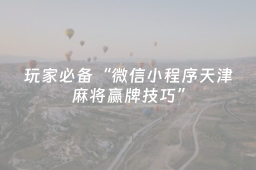 玩家必备“微信小程序天津麻将赢牌技巧”（神器通用版)