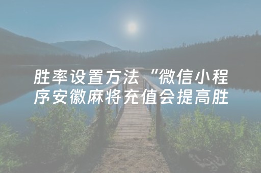 胜率设置方法“微信小程序安徽麻将充值会提高胜率么”（输赢跟id号有关系吗)