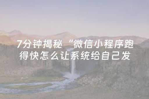 7分钟揭秘“微信小程序跑得快怎么让系统给自己发好牌”（助赢神器)