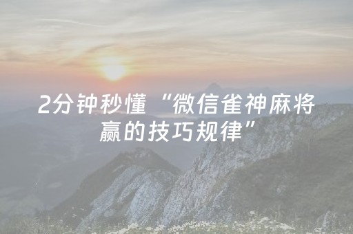 2分钟秒懂“微信雀神麻将赢的技巧规律”（怎么控制输赢)