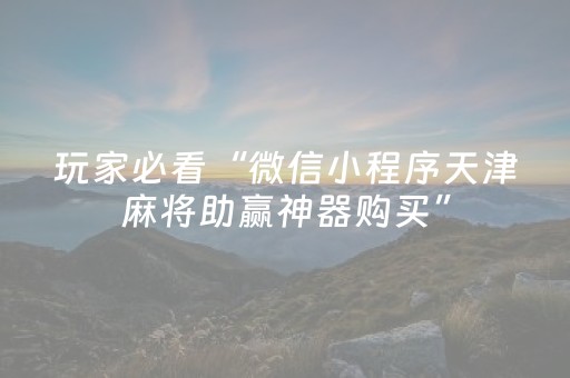 玩家必看“微信小程序天津麻将助赢神器购买”（可以设置输赢吗)