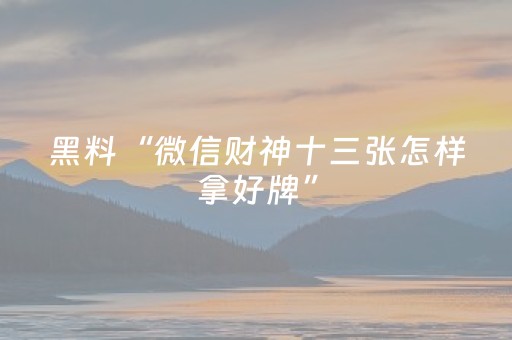 黑料“微信财神十三张怎样拿好牌”（挂件神器)