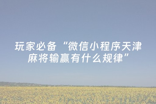 玩家必备“微信小程序天津麻将输赢有什么规律”（怎么设置能有好牌)