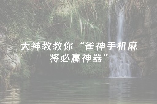 大神教教你“雀神手机麻将必赢神器”（攻略插件)
