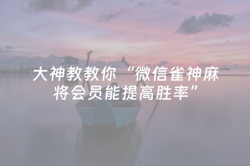 大神教教你“微信雀神麻将会员能提高胜率”（怎么提高胜率)