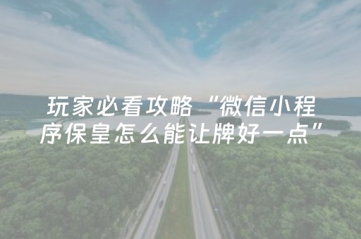 玩家必看攻略“微信小程序保皇怎么能让牌好一点”（必赢神器)