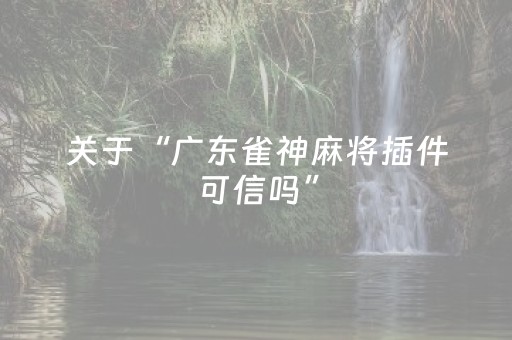 关于“广东雀神麻将插件可信吗”（免费辅助)