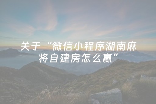 关于“微信小程序湖南麻将自建房怎么赢”（充会员胜率高)